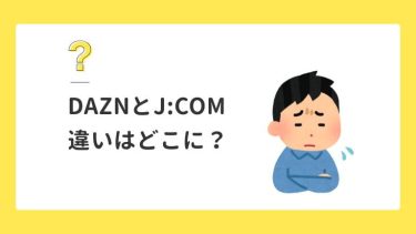 DAZNとJ:COMの比較！結局お得なのはどっち？J:COMが有利な理由7選！